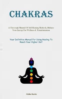 Chakras: A Thorough Manual Of Self Healing Methods, Balance Your Energy For Wellness & Transformation (Your Definitive Manual For Using Healing To Reach Your Higher Self) - Abelino Vicente - cover