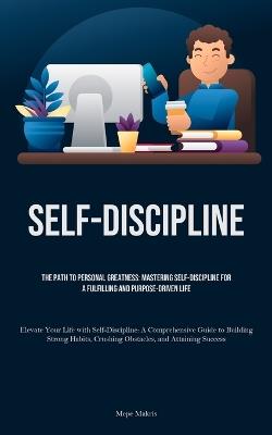 Self-Discipline: The Path to Personal Greatness: Mastering Self-Discipline for a Fulfilling and Purpose-Driven Life (Elevate Your Life with Self-Discipline: A Comprehensive Guide to Building Strong Habits, Crushing Obstacles, and Attaining Success) - Mepe Makris - cover