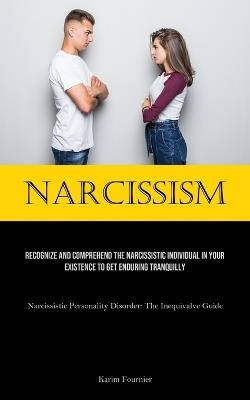 Narcissism: Recognize And Comprehend The Narcissistic Individual In Your Existence To Get Enduring Tranquilly (Narcissistic Personality Disorder: The Inequivalve Guide) - Karim Fournier - cover