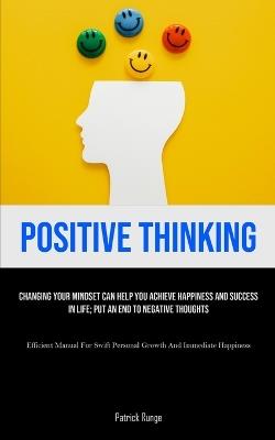 Positive Thinking: Changing Your Mindset Can Help You Achieve Happiness And Success In Life; Put An End To Negative Thoughts (Efficient Manual For Swift Personal Growth And Immediate Happiness) - Patrick Runge - cover