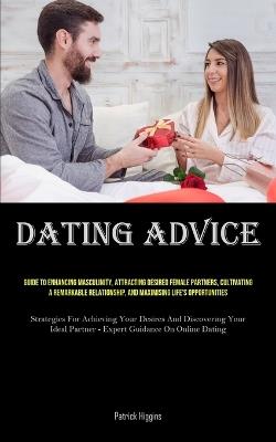 Dating Advice: Guide To Enhancing Masculinity, Attracting Desired Female Partners, Cultivating A Remarkable Relationship, And Maximising Life's Opportunities (Strategies For Achieving Your Desires And Discovering Your Ideal Partner - Expert Guidance On Online Dating) - Patrick Higgins - cover