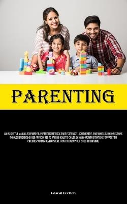 Parenting: An Insightful Manual For Mindful Parenting Methods That Foster Joy, Achievement, And More Solid Connections Through Evidence-Based Approaches To Raising Holistic Children Many Growth Strategies Supporting Children's Brain Development: How To Assist Your Ch - Pascal Loenen - cover