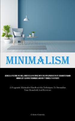 Minimalism: Achieve A Pristine And Well Ordered Living Space With The Implementation Of Straightforward Minimalist Cleaning Techniques And Do-It-Yourself Shortcuts (A Pragmatic Minimalist Handbook On Techniques To Streamline Your Household And Existence) - Celeste Gouveia - cover