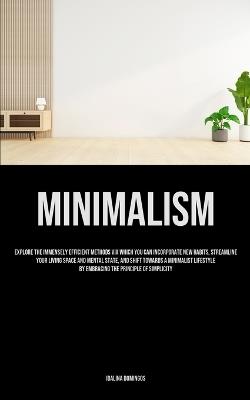 Minimalism: Explore The Immensely Efficient Methods Via Which You Can Incorporate New Habits, Streamline Your Living Space And Mental State, And Shift Towards A Minimalist Lifestyle By Embracing The Principle Of Simplicity - Idalina Domingos - cover