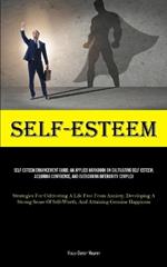 Self-Esteem: Self-Esteem Enhancement Guide: An Applied Workbook On Cultivating Self-Esteem, Acquiring Confidence, And Overcoming Inferiority Complex (Strategies For Cultivating A Life Free From Anxiety, Developing A Strong Sense Of Self-Worth, And Attaining Genuine Hap
