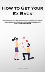 How to Get Your Ex Back: Obtain The Reconciliation Of Your Former Romantic Partner For Males: The Definitive Manual On Initiating A Romantic Relationship With Your Former Female Partner And Winning Her Back, Incorporating Guidance On Sustaining The Affectionate Bond