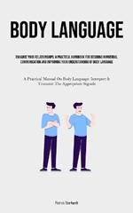 Body Language: Enhance Your Relationships: A Practical Handbook For Decoding Nonverbal Communication And Improving Your Understanding Of Body Language (A Practical Manual On Body Language: Interpret & Transmit The Appropriate Signals)