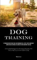 Dog Training: A Thorough Guide On Dog Care And Grooming For A Joyful Furry Companion: Simplifying The Process Of Caring For And Grooming Your Dog (Unrevealed Strategies For Elevating, Educating, And Cultivating Your German Shepherd Dog)