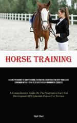 Horse Training: Acquire Proficiency In Comprehending, Instructing, And Interacting With Your Equine Companion Within A Span Of 30 Days Through Groundwork Exercises (A Comprehensive Guide On The Progressive Care And Development Of Clydesdale Horses For Novices)