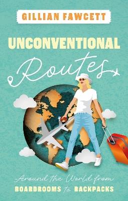 Unconventional Routes: Around the World from Boardrooms to Backpacks - Gillian Fawcett - cover
