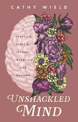 Unshackled Mind: A Doctor’s Story of Trauma, Liberation and Healing - Cathy Wield - cover