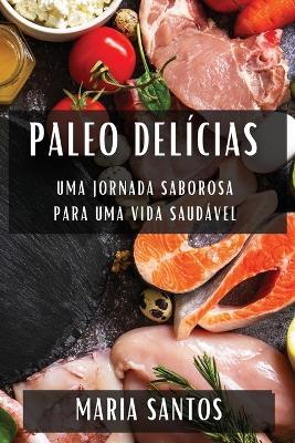 Paleo Delícias: Uma Jornada Saborosa para uma Vida Saudável - Maria Santos - cover