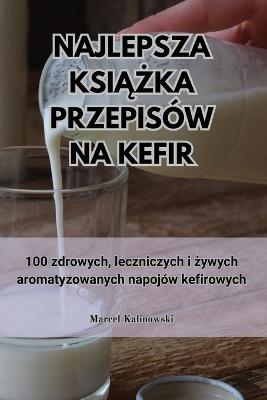 Najlepsza KsiĄŻka Przepisów Na Kefir - Marcel Kalinowski - cover
