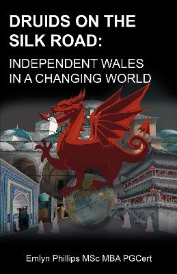 Druids on the Silk Road: Independent Wales in a Changing World - Emlyn Phillips MSc MBA PGCert - cover
