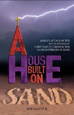A House Built on Sand: Satan's attack on the foundations of Christianity through the false doctrines of Rome
