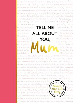 Tell Me All About You, Mum: A guided journal for mothers to share their memories and record their life stories - Lucy Dowling - cover