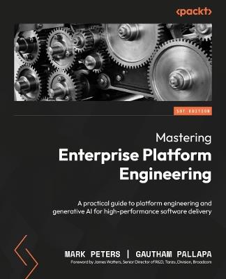 Mastering Enterprise Platform Engineering: A practical guide to platform engineering and generative AI for high-performance software delivery - Mark Peters,Gautham Pallapa - cover