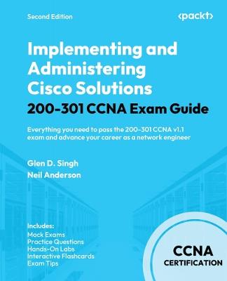 Implementing and Administering Cisco Solutions 200-301 CCNA Exam Guide: Everything you need to pass the 200-301 CCNA v1.1 exam and advance your career as a network engineer - Glen D. Singh,Neil Anderson - cover