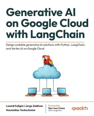 Generative AI on Google Cloud with LangChain: Design scalable generative AI solutions with Python, LangChain, and Vertex AI on Google Cloud - Leonid Kuligin,Jorge Zaldívar,Maximilian Tschochohei - cover