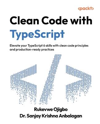 Clean Code with TypeScript: Elevate your TypeScript 6 skills with clean code principles and production-ready practices - Rukevwe Ojigbo,Dr. Sanjay Krishna Anbalagan - cover