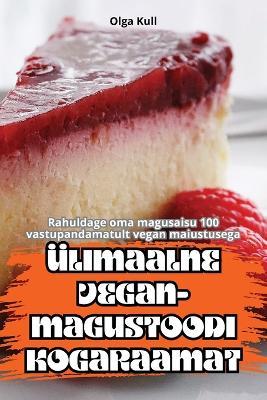 Ülimaalne Vegan-Magustoodi Kogaraamat - Olga Kull - cover