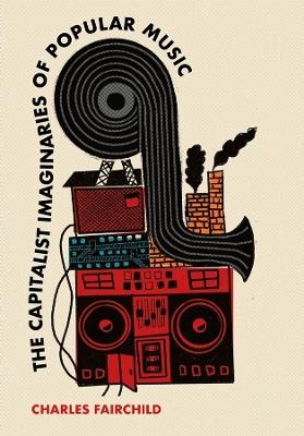 The Capitalist Imaginaries of Popular Music - Charles Fairchild - cover