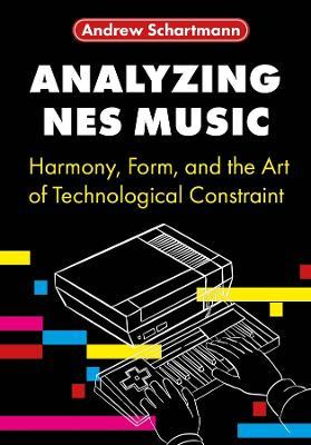 Analyzing NES Music: Harmony, Form, and the Art of Technological Constraint - Andrew Schartmann - cover