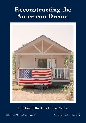Reconstructing the American Dream: Life Inside the Tiny House Nation - Ella Harris,Mel Nowicki,Tim White - cover