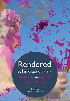 Rendered in Bits and Stone: Studies in (In)Tangible Digital Heritage - cover