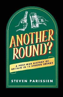 Another Round?: A Post-War History of Britain in Twelve Drinks - Steven Parissien - cover