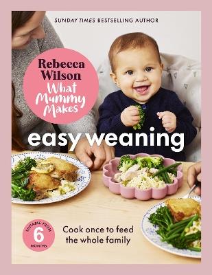 What Mummy Makes: Easy Weaning: The latest cookbook from The Sunday Times bestselling author Rebecca Wilson - Rebecca Wilson - cover