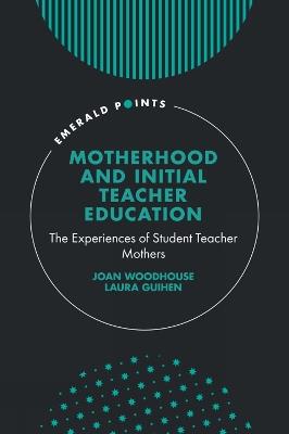 Motherhood and Initial Teacher Education: The Experiences of Student Teacher Mothers - Joan Woodhouse,Laura Guihen - cover
