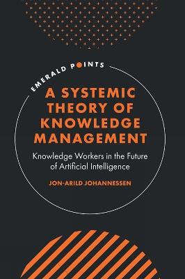 A Systemic Theory of Knowledge Management: Knowledge Workers in the Future of Artificial Intelligence - Jon-Arild Johannessen - cover