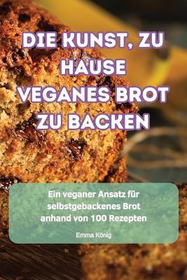 Die Kunst, Zu Hause Veganes Brot Zu Backen - Emma K?nig - cover