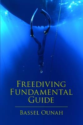 Freediving Fundamental Guide: The Freediver's Ultimate Handbook: Your Essential Guide from Beginner to Pro - Bassel Ounah - cover