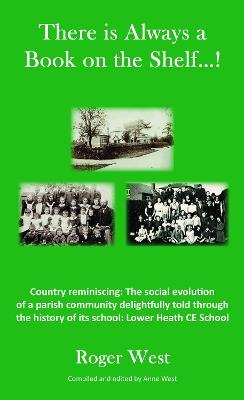 There is Always a Book on the Shelf...!: Country reminiscing: The social evolution of a parish community delightfully told through the history of its school; Lower Heath CE School - Roger West - cover