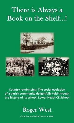There is Always a Book on the Shelf...!: Country reminiscing: The social evolution of a parish community delightfully told through the history of its school; Lower Heath CE School - Roger West - cover