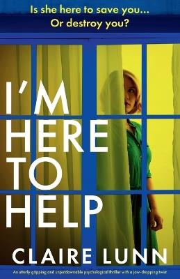 I'm Here to Help: An utterly gripping and unputdownable psychological thriller with a jaw-dropping twist - Claire Lunn - cover