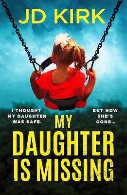 My Daughter Is Missing: A totally addictive psychological thriller with a jaw-dropping twist - JD Kirk - cover
