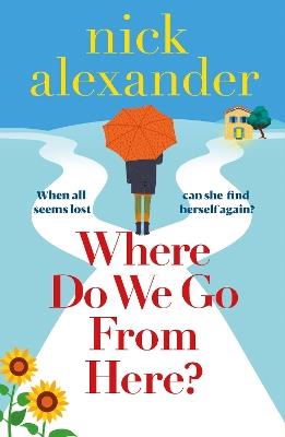 Where Do We Go from Here?: A completely unforgettable and life-affirming novel about love, loss and new beginnings - Nick Alexander - cover