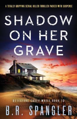 Shadow on Her Grave: A totally gripping serial killer thriller packed with suspense - B R Spangler - cover