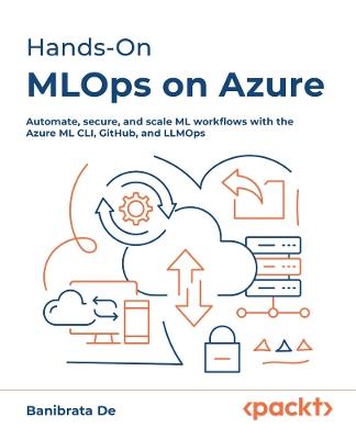 Hands-On  MLOps on Azure: Automate, secure, and scale ML workflows with the Azure ML CLI, GitHub, and LLMOps - Banibrata De - cover