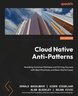 Cloud Native  Anti-Patterns: Avoiding Common Mistakes and Driving Success with Best Practices and Real-World Cases - Gerald Bachlmayr,Aiden Ziegelaar,Alan Blockley - cover