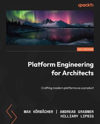 Platform Engineering for Architects: Crafting modern platforms as a product - Max Körbächer,Andreas Grabner,Hilliary Lipsig - cover