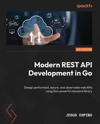 Modern REST API Development in Go: Design performant, secure, and observable web APIs using Go's powerful standard library - Jesús Espino - cover