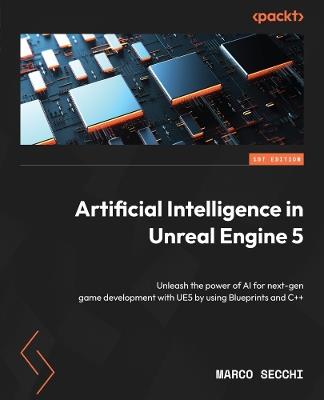 Artificial Intelligence in Unreal Engine 5: Unleash the power of AI for next-gen game development with UE5 by using Blueprints and C++ - Marco Secchi - cover