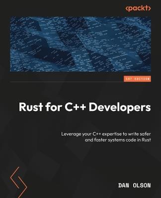 Rust for C++ Developers: Leverage your C++ expertise to write safer and faster systems code in Rust - Dan Olson - cover