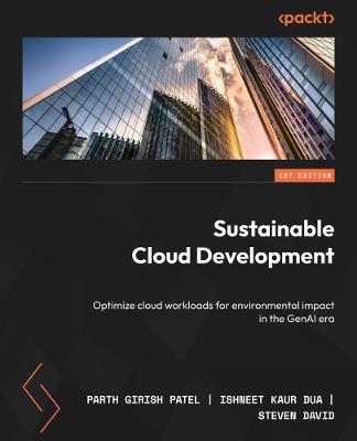 Sustainable Cloud Development: Optimize cloud workloads for environmental impact in the GenAI era - Parth Girish Patel,Ishneet Kaur Dua,Steven David - cover