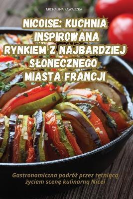 Nicoise Kuchnia Inspirowana Rynkiem Z Najbardziej Slonecznego Miasta Francji - Michalina Zawadzka - cover