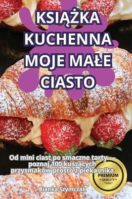 KsiAZka Kuchenna Moje Male Ciasto - Bianka Szymczak - cover
